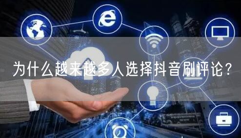 为什么越来越多人选择抖音刷评论?