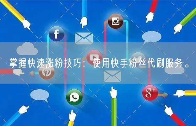 掌握快速涨粉技巧：使用快手粉丝代刷服务。