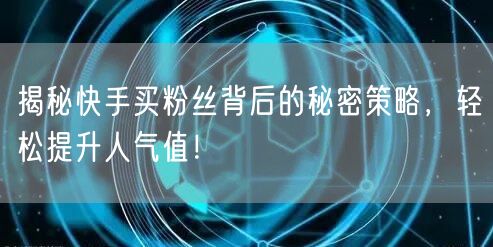 揭秘快手买粉丝背后的秘密策略,轻松提升人气值!