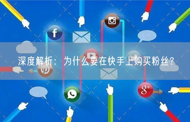 深度解析：为什么要在快手上购买粉丝？