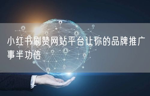 小红书刷赞网站平台让你的品牌推广事半功倍