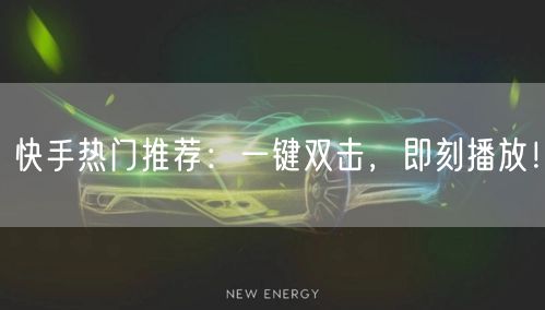 快手热门推荐:一键双击,即刻播放!