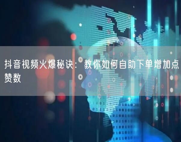 抖音视频火爆秘诀:教你如何自助下单增加点赞数