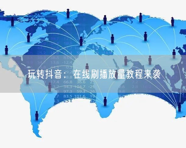 玩转抖音:在线刷播放量教程来袭