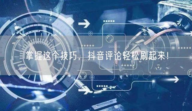 掌握这个技巧,抖音评论轻松刷起来!