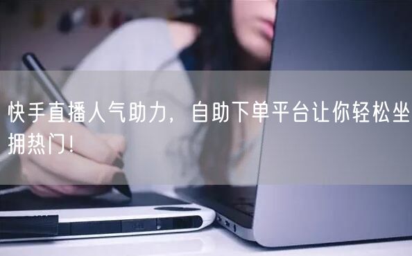 快手直播人气助力,自助下单平台让你轻松坐拥热门!
