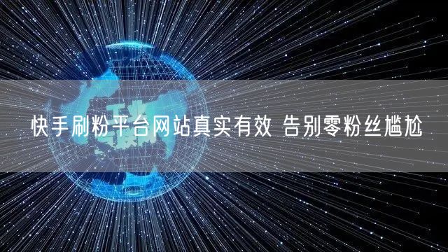 快手刷粉平台网站真实有效 告别零粉丝尴尬