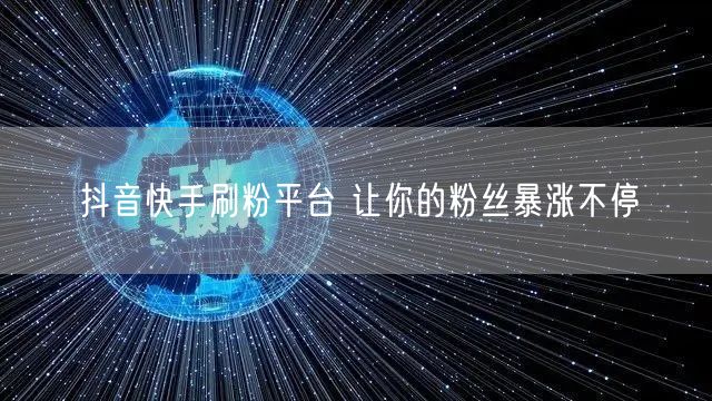 抖音快手刷粉平台 让你的粉丝暴涨不停