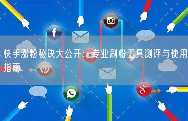 快手涨粉秘诀大公开：专业刷粉工具测评与使用指南
