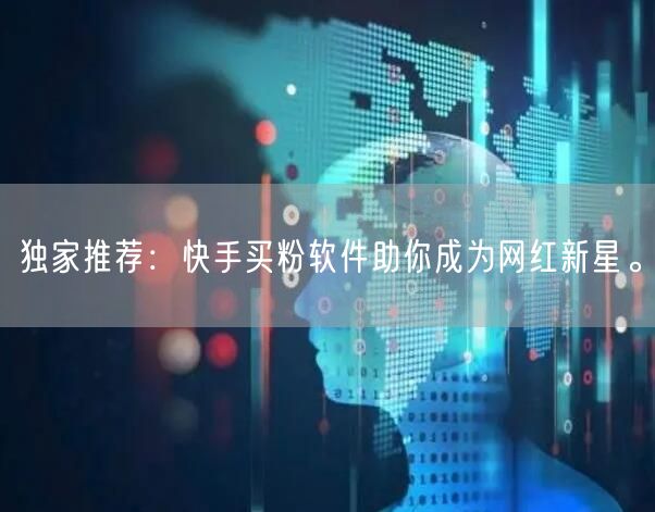 独家推荐：快手买粉软件助你成为网红新星。