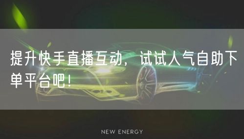 提升快手直播互动，试试人气自助下单平台吧！