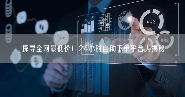 探寻全网最低价！24小时自助下单平台大揭秘