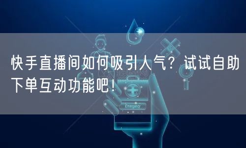 快手直播间如何吸引人气？试试自助下单互动功能吧！
