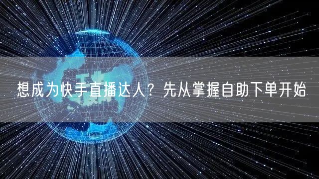 想成为快手直播达人?先从掌握自助下单开始