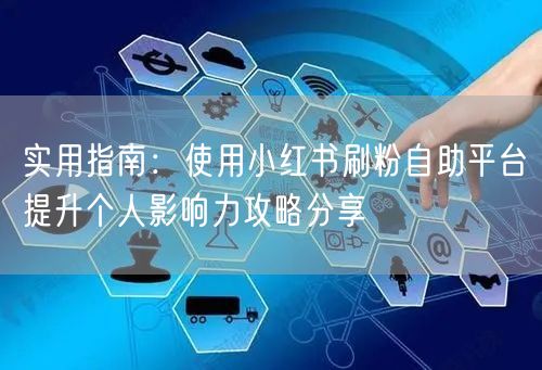 实用指南:使用小红书刷粉自助平台提升个人影响力攻略分享