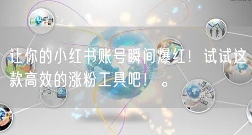 让你的小红书账号瞬间爆红!试试这款高效的涨粉工具吧!。