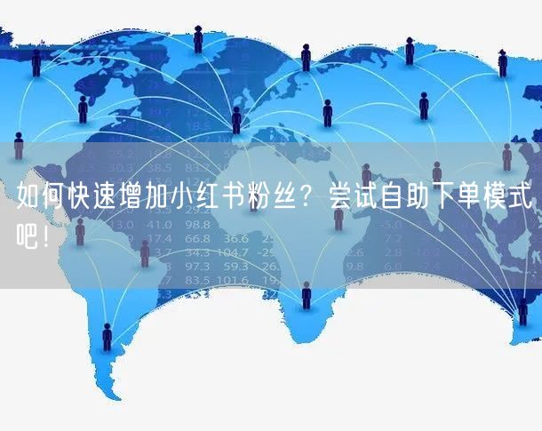 如何快速增加小红书粉丝?尝试自助下单模式吧!