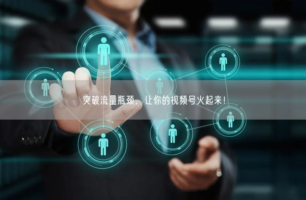 突破流量瓶颈,让你的视频号火起来!