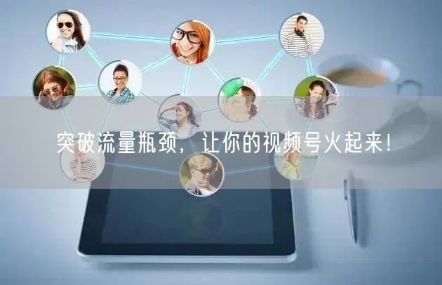 突破流量瓶颈,让你的视频号火起来!